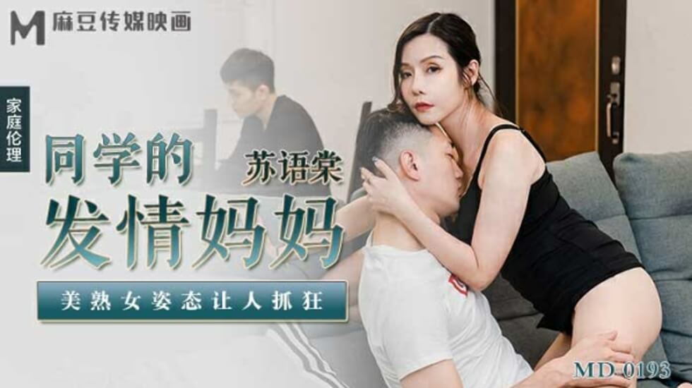 同学妈妈发情了！美熟女苏语棠诱人姿态让人疯狂 麻豆出品