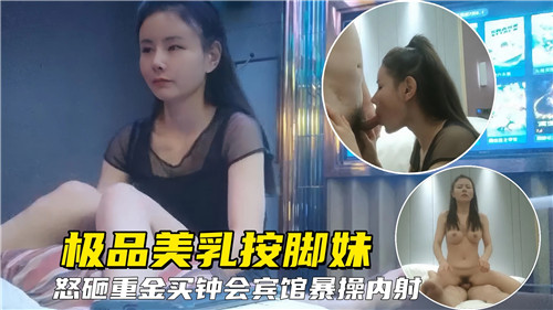豪乳按摩妹怒砸重金买钟宾馆激情爆操内射